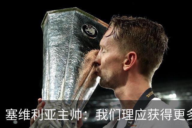 塞维利亚主帅：我们理应获得更多积分 会与巴塞罗那一较高下