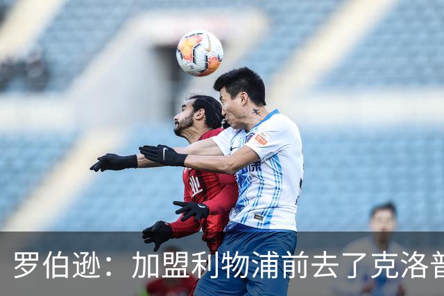 罗伯逊：加盟利物浦前去了克洛普家里，他给了我信心和底气