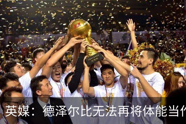英媒：德泽尔比无法再将体能当作借口，出国拉练也想提升士气
