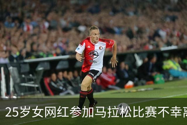 25岁女网红参加马拉松比赛不幸离世：倒下时离终点只差497米