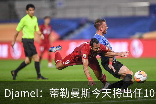 Djamel：蒂勒曼斯今天将出任10号位，B费将被放到右边锋的位置；卡里克：B费是顶级球员，但有时候事情并不总会如人所愿